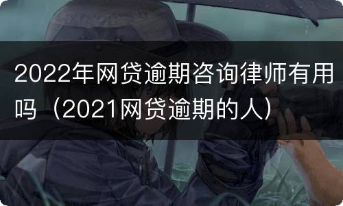 2022年网贷逾期咨询律师有用吗（2021网贷逾期的人）