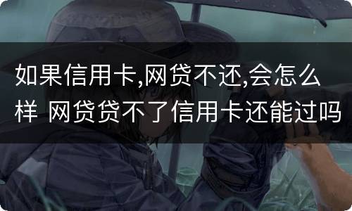 如果信用卡,网贷不还,会怎么样 网贷贷不了信用卡还能过吗