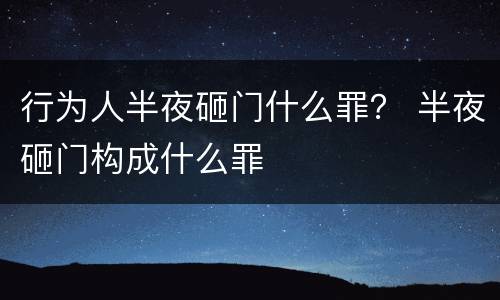 行为人半夜砸门什么罪？ 半夜砸门构成什么罪