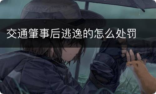 交通肇事后逃逸的怎么处罚