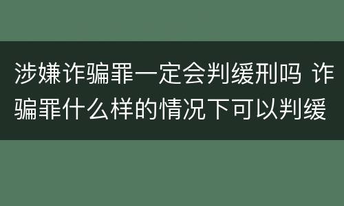 涉嫌诈骗罪一定会判缓刑吗 诈骗罪什么样的情况下可以判缓刑