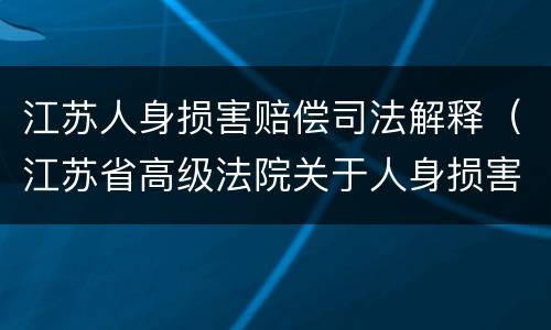 江苏人身损害赔偿司法解释（江苏省高级法院关于人身损害与工伤赔偿的规定）