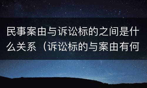 民事案由与诉讼标的之间是什么关系（诉讼标的与案由有何区别?）