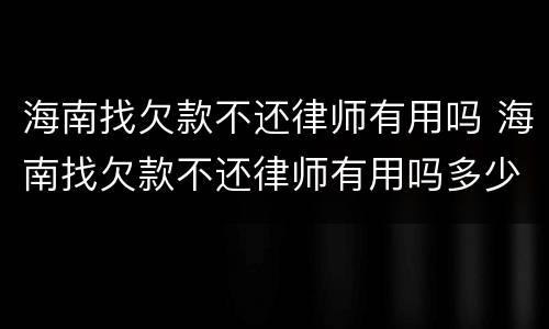 海南找欠款不还律师有用吗 海南找欠款不还律师有用吗多少钱