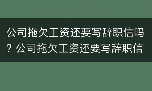 公司拖欠工资还要写辞职信吗? 公司拖欠工资还要写辞职信吗