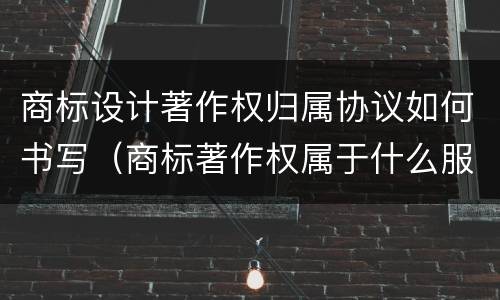 商标设计著作权归属协议如何书写（商标著作权属于什么服务）