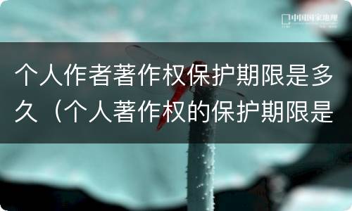 个人作者著作权保护期限是多久（个人著作权的保护期限是多少）