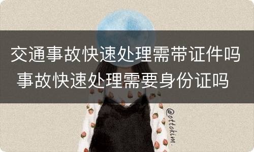 交通事故快速处理需带证件吗 事故快速处理需要身份证吗
