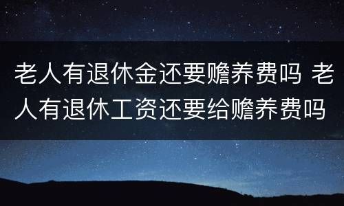 老人有退休金还要赡养费吗 老人有退休工资还要给赡养费吗