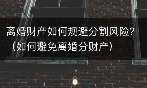 离婚财产如何规避分割风险？（如何避免离婚分财产）