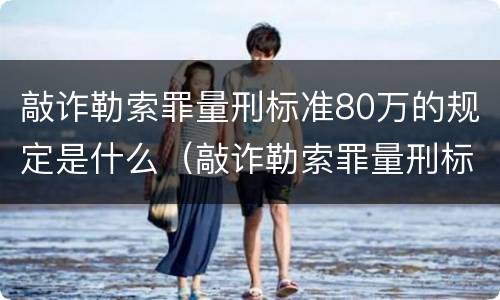 敲诈勒索罪量刑标准80万的规定是什么（敲诈勒索罪量刑标准80万的规定是什么意思）