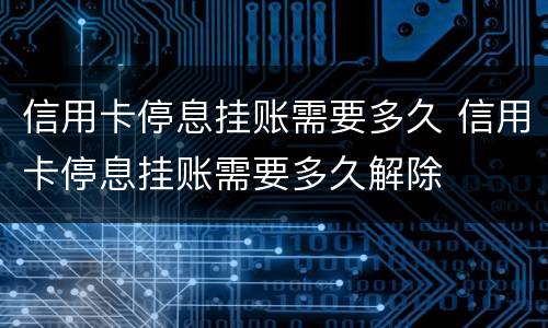信用卡停息挂账需要多久 信用卡停息挂账需要多久解除