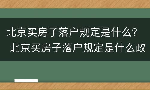 北京买房子落户规定是什么？ 北京买房子落户规定是什么政策