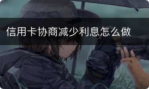 信用卡协商减少利息怎么做