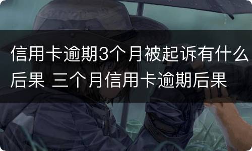 信用卡逾期3个月被起诉有什么后果 三个月信用卡逾期后果