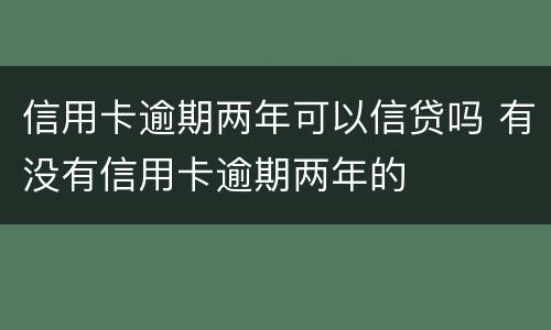 信用卡逾期两年可以信贷吗 有没有信用卡逾期两年的