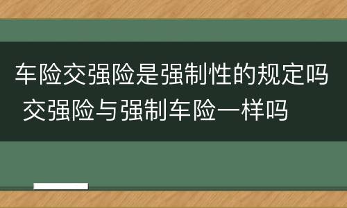 车险交强险是强制性的规定吗 交强险与强制车险一样吗