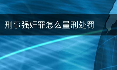 刑事强奸罪怎么量刑处罚