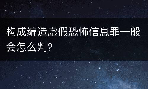 构成编造虚假恐怖信息罪一般会怎么判？