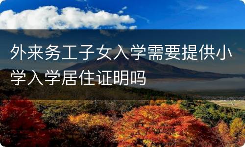 外来务工子女入学需要提供小学入学居住证明吗
