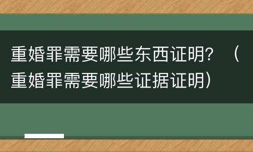 重婚罪需要哪些东西证明？（重婚罪需要哪些证据证明）