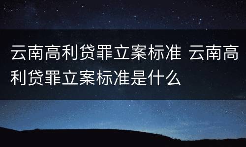 云南高利贷罪立案标准 云南高利贷罪立案标准是什么