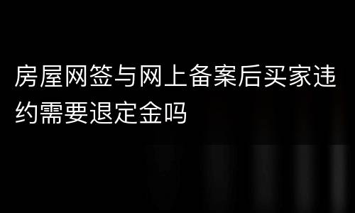 房屋网签与网上备案后买家违约需要退定金吗