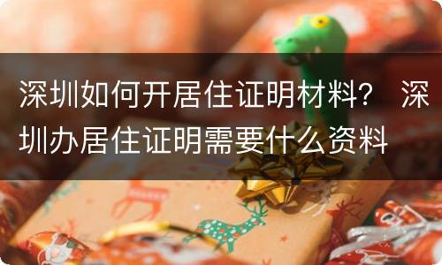 深圳如何开居住证明材料？ 深圳办居住证明需要什么资料