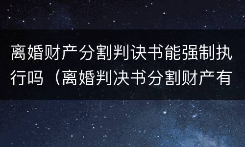 离婚财产分割判诀书能强制执行吗（离婚判决书分割财产有有效期吗）