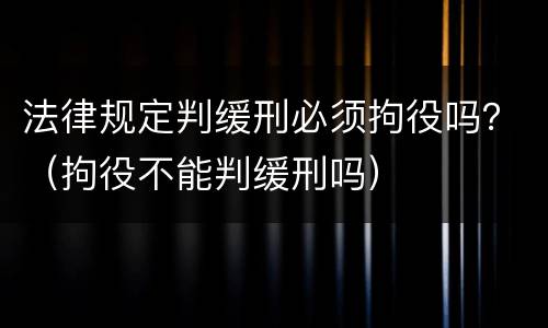 法律规定判缓刑必须拘役吗？（拘役不能判缓刑吗）