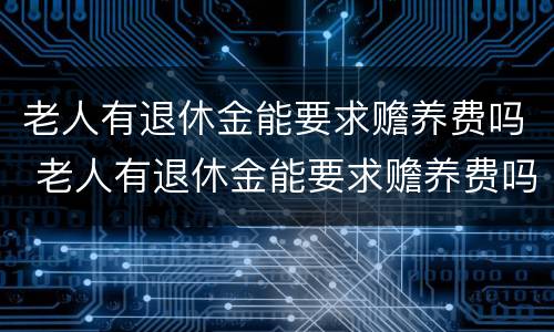 老人有退休金能要求赡养费吗 老人有退休金能要求赡养费吗怎么办