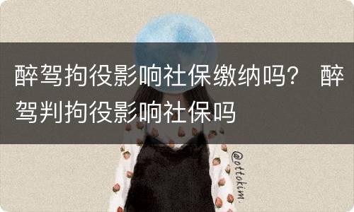 醉驾拘役影响社保缴纳吗？ 醉驾判拘役影响社保吗