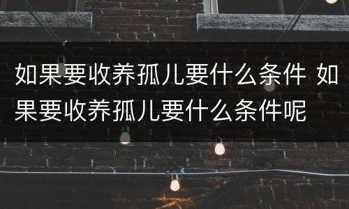 如果要收养孤儿要什么条件 如果要收养孤儿要什么条件呢