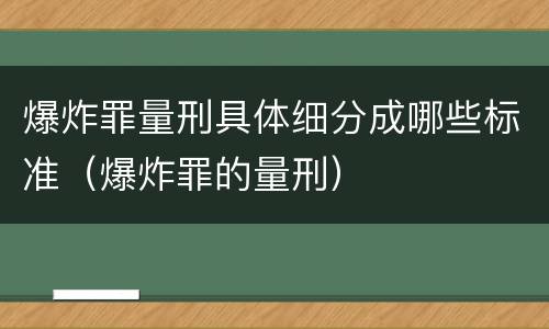 爆炸罪量刑具体细分成哪些标准（爆炸罪的量刑）