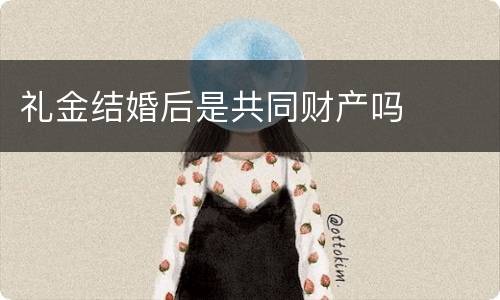 礼金结婚后是共同财产吗