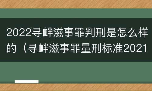 2022寻衅滋事罪判刑是怎么样的（寻衅滋事罪量刑标准2021）