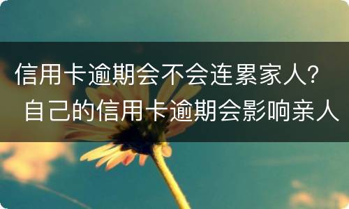 信用卡逾期会不会连累家人？ 自己的信用卡逾期会影响亲人的银行贷款吗
