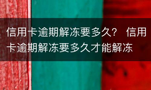 信用卡逾期解冻要多久？ 信用卡逾期解冻要多久才能解冻
