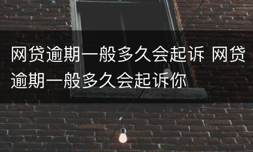 网贷逾期一般多久会起诉 网贷逾期一般多久会起诉你