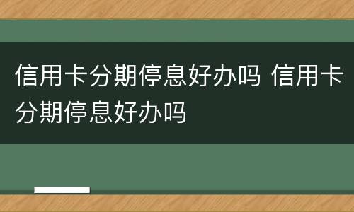 信用卡分期停息好办吗 信用卡分期停息好办吗