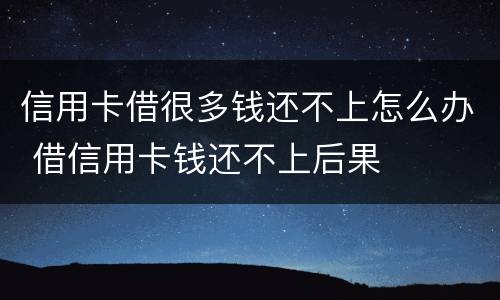 信用卡借很多钱还不上怎么办 借信用卡钱还不上后果