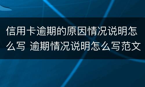 信用卡逾期的原因情况说明怎么写 逾期情况说明怎么写范文
