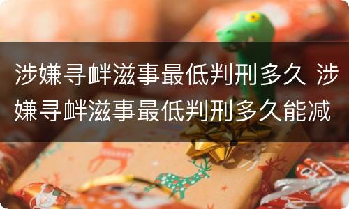 涉嫌寻衅滋事最低判刑多久 涉嫌寻衅滋事最低判刑多久能减刑