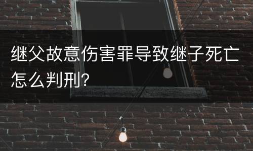 继父故意伤害罪导致继子死亡怎么判刑？