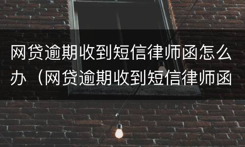 网贷逾期收到短信律师函怎么办（网贷逾期收到短信律师函怎么办理）