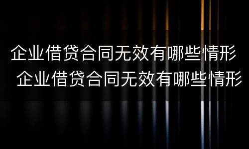 企业借贷合同无效有哪些情形 企业借贷合同无效有哪些情形可以起诉