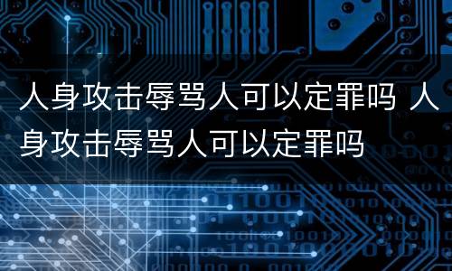 人身攻击辱骂人可以定罪吗 人身攻击辱骂人可以定罪吗
