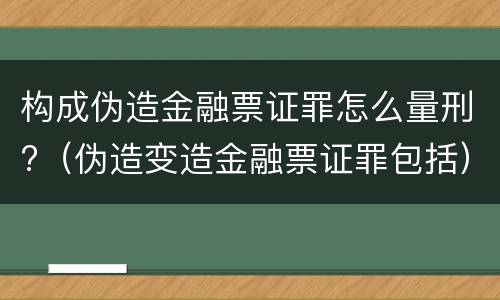 构成伪造金融票证罪怎么量刑?（伪造变造金融票证罪包括）