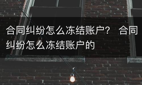 合同纠纷怎么冻结账户？ 合同纠纷怎么冻结账户的