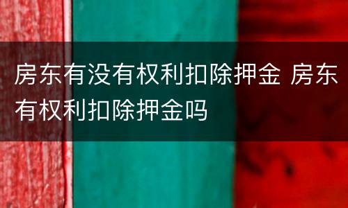 房东有没有权利扣除押金 房东有权利扣除押金吗